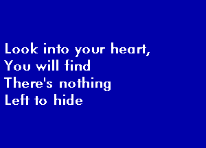 Look into your heart,

You will find

There's nothing
Left to hide