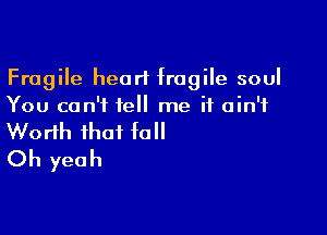 Fragile heart fragile soul
You can't tell me it ain't

Worth that fall
Oh yeah