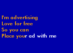 I'm advertising
Love for free

So you can
Place your ad with me