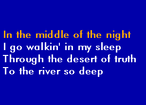 In 1he middle of he night
I go walkin' in my sleep
Through 1he desert of frufh
To 1he river so deep