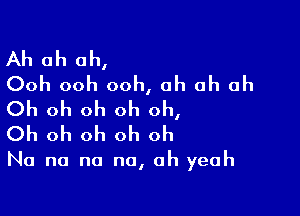 Ah ah ah,

Ooh ooh ooh, ah ah ah
Oh oh oh oh oh,

Oh oh oh oh Oh

No no no no, oh yeah