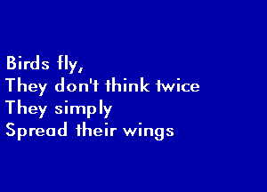 Birds fly,
They don't think twice

They simply
Spread their wings