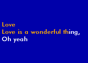 Love

Love is a wonderful thing,

Oh yeah