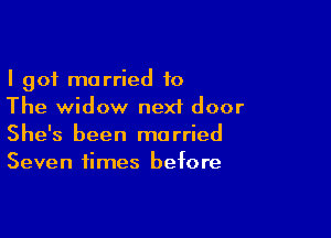 I got married 10
The widow next door

She's been married
Seven times before