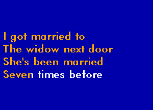 I got married 10
The widow next door

She's been married
Seven times before