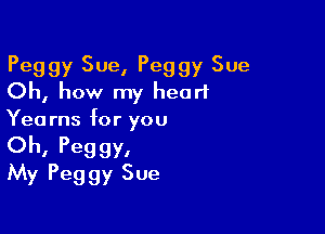 Peggy Sue, Peggy Sue
Oh, how my heart

Yearns for you
Oh. Peggy,
My Peggy Sue