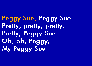 Peggy Sue, Peggy Sue

PreHY. Preiiy, preHV.
PreHy, Peggy Sue

Oh, oh, Peggy,
My Peggy Sue