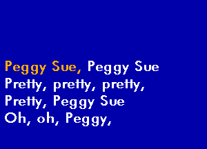 Peggy Sue, Peggy Sue

PreHy, Prefiy, prefiy,

PreHy, Peggy Sue
Oh, oh, Peggy,