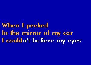 When I peeked

In the mirror of my car
I could n't believe my eyes