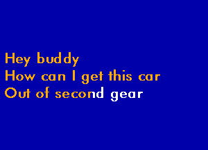 Hey buddy

How can I get this car
Out of second gear