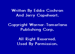 Written By Eddie Cochran
And Jerry Copeheari.

Copyright Worner- Tumerlone
Publishing Corp.

All Right Reserved.

Used By Permission. l