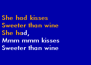 She had kisses

Sweeter than wine

She had,

Mmm mmm kisses
Sweeter than wine