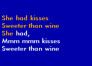 She had kisses

Sweeter than wine

She had,

Mmm mmm kisses
Sweeter than wine