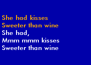 She had kisses

Sweeter than wine

She had,

Mmm mmm kisses
Sweeter than wine