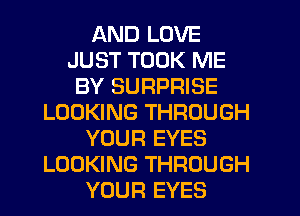 AND LOVE
JUST TOOK ME
BY SURPRISE
LOOKING THROUGH
YOUR EYES
LOOKING THROUGH
YOUR EYES