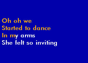 Oh oh we
Started to dance

In my arms
She felt so inviting