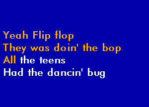 Yeah Flip tlop
They was doin' the bop

All the teens
Had the doncin' bug