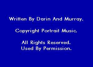 Written By Darin And Murray.

Copyright Portrait Music.

All Rights Reserved.
Used By Permission.