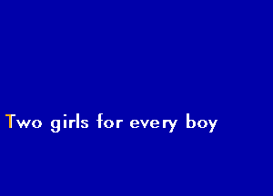 Two girls for every boy