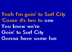 Yeah I'm goin' to Surf City

'Cause it's 1wo to one

You know we're
Goin' to Surf City

Gonna have some fun