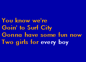 You know we're

Goin' to Surf City

Gonna have some fun now
Two girls for every boy