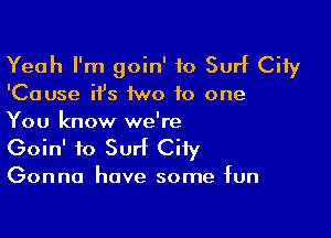 Yeah I'm goin' to Surf City

'Cause it's 1wo to one

You know we're
Goin' to Surf City

Gonna have some fun