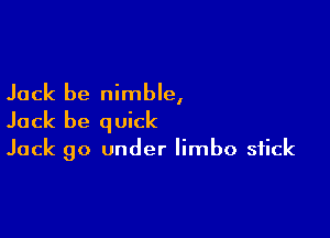 Jack be nimble,

Jack be q uick

Jack 90 under limbo stick