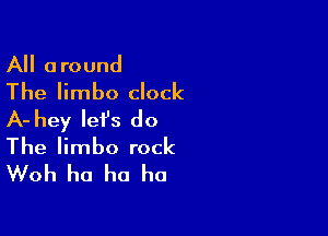 All around
The limbo clock

A- hey let's do
The limbo rock
Woh ha ha ha