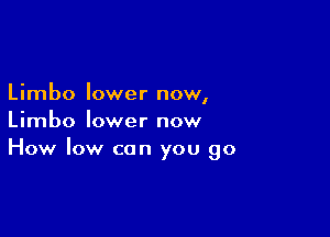 Limbo lower now,

Limbo lower now
How low can you go