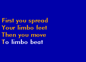 First you spread
Your limbo feet

Then you move
To limbo beat