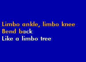 Limbo ankle, limbo knee

Bend back

Like a limbo free