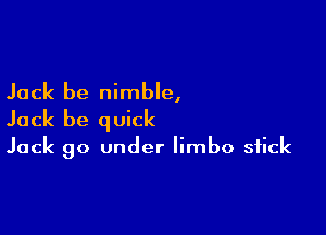 Jack be nimble,

Jack be q uick

Jack 90 under limbo stick