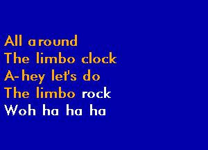 All around
The limbo clock

A- hey let's do
The limbo rock
Woh ha ha ha