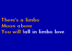 There's a limbo

Moon above
You will fall in limbo love