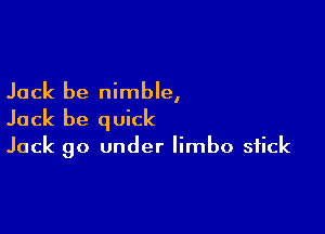 Jack be nimble,

Jack be q uick

Jack 90 under limbo stick