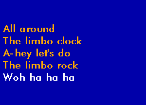 All around
The limbo clock

A- hey let's do
The limbo rock
Woh ha ha ha