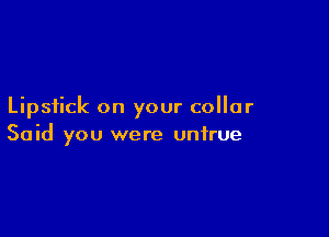 Lipstick on your collar

Said you were untrue