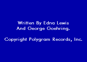 Written By Edna Lewis
And George Goehring.

Copyright Polygram Records, Inc-