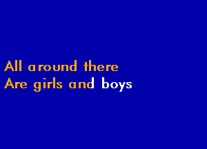 All a round there

Are girls and boys