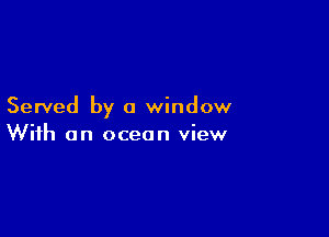 Served by 0 window

With an ocean view