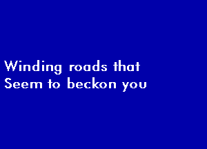 Winding roads that

Seem to beckon you