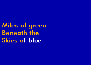 Miles of green

Beneath the
Skies of blue