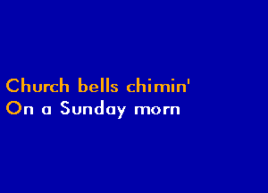 Church bells chimin'

On a Sunday morn