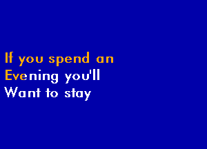 If you spend on

Evening you'll
Want to stay