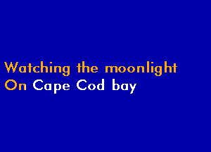 Watching the moon Iig hi

On Cape Cod boy