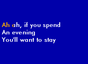 Ah oh, if you spend

An evening
You'll want to stay