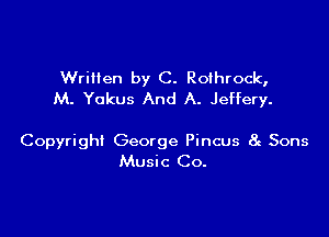 Wriilen by C. Rothrock,
M. Yokus And A. Jeffery.

Copyright George Pincus 8g Sons
Music Co.