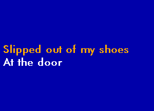 Slipped out of my shoes

At the door