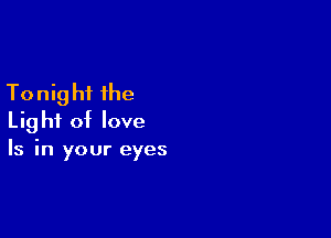 To nig hi the

Light of love
Is in your eyes