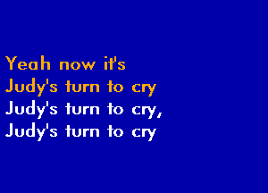 Yeah now H's
Judy's turn to cry

Judy's turn to cry,
Judy's turn to cry